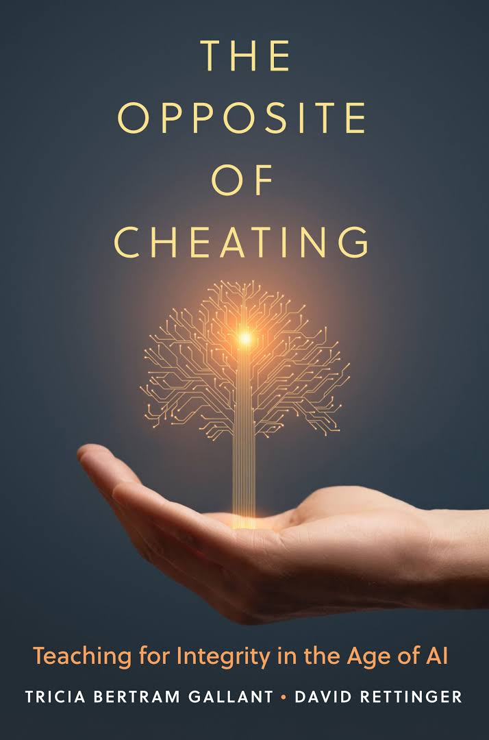 Book cover with a dark blue background. Centered text at the top reads, “The Opposite of Cheating.” Below the title, a human hand is shown palm-up, as if offering something. Resting above the palm is a glowing, stylized tree made of golden circuit lines, with a bright light at its center, blending imagery of nature and technology. At the bottom, the subtitle reads, “Teaching for Integrity in the Age of AI,” followed by the authors’ names, Tricia Bertram Gallant and David Rettinger.